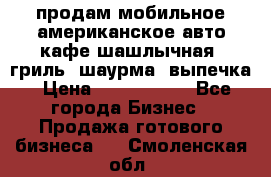 продам мобильное американское авто-кафе шашлычная, гриль, шаурма, выпечка › Цена ­ 1 500 000 - Все города Бизнес » Продажа готового бизнеса   . Смоленская обл.